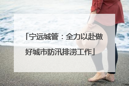 宁远城管：全力以赴做好城市防汛排涝工作